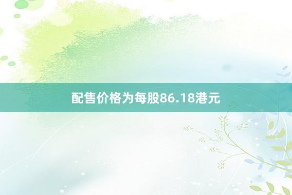 配售价格为每股86.18港元