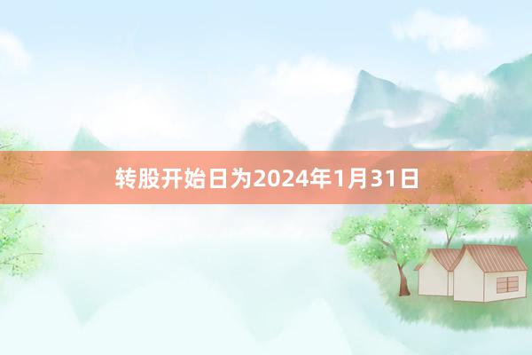 转股开始日为2024年1月31日