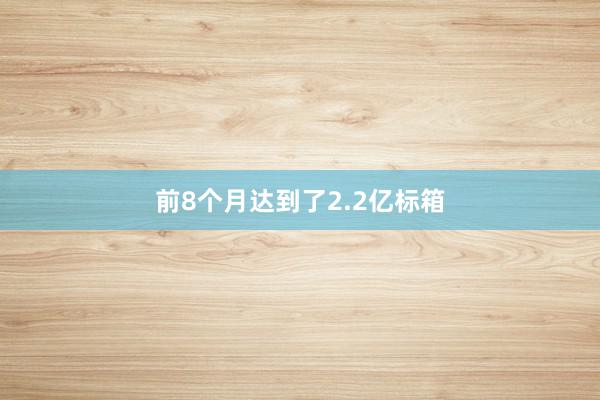 前8个月达到了2.2亿标箱