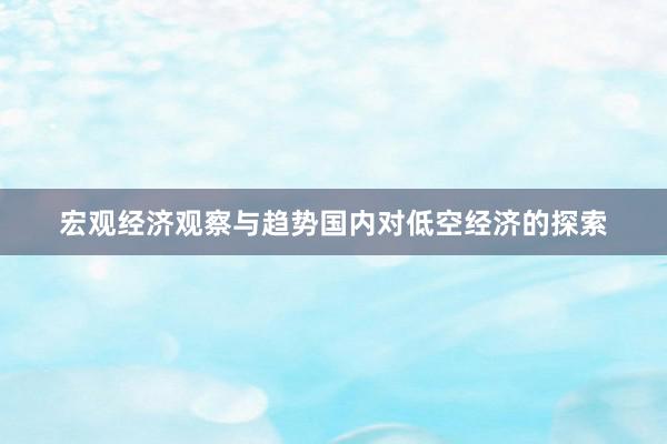 宏观经济观察与趋势国内对低空经济的探索