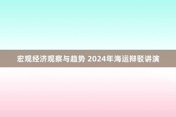 宏观经济观察与趋势 2024年海运辩驳讲演