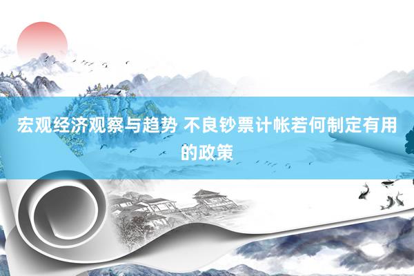 宏观经济观察与趋势 不良钞票计帐若何制定有用的政策