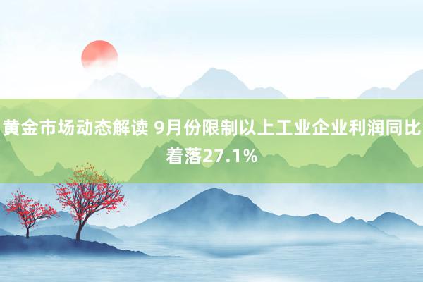 黄金市场动态解读 9月份限制以上工业企业利润同比着落27.1%