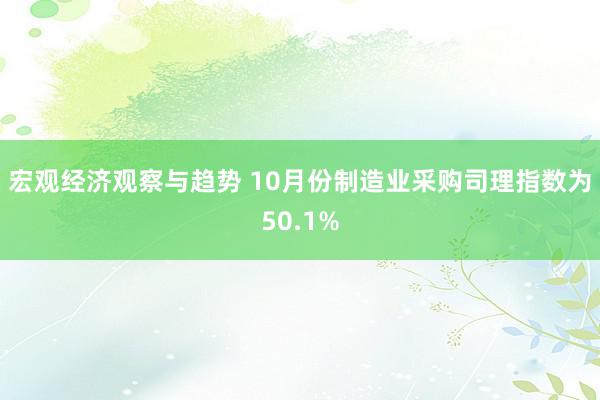 宏观经济观察与趋势 10月份制造业采购司理指数为50.1%