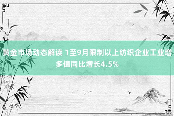 黄金市场动态解读 1至9月限制以上纺织企业工业增多值同比增长4.5%