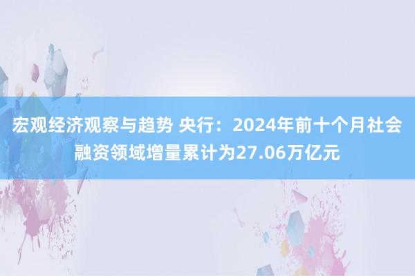 宏观经济观察与趋势 央行：2024年前十个月社会融资领域增量累计为27.06万亿元