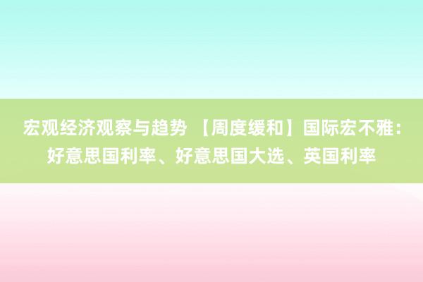 宏观经济观察与趋势 【周度缓和】国际宏不雅：好意思国利率、好意思国大选、英国利率