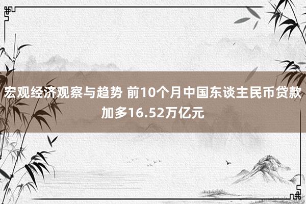 宏观经济观察与趋势 前10个月中国东谈主民币贷款加多16.52万亿元