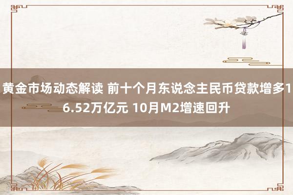 黄金市场动态解读 前十个月东说念主民币贷款增多16.52万亿元 10月M2增速回升