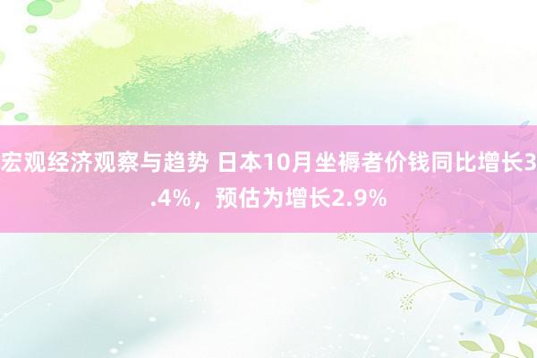 宏观经济观察与趋势 日本10月坐褥者价钱同比增长3.4%，预估为增长2.9%