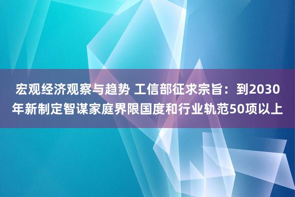 宏观经济观察与趋势 工信部征求宗旨：到2030年新制定智谋家庭界限国度和行业轨范50项以上