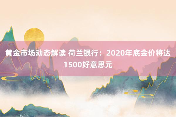 黄金市场动态解读 荷兰银行：2020年底金价将达1500好意思元