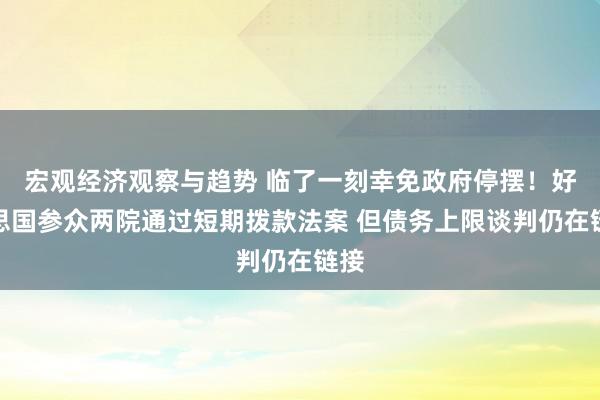 宏观经济观察与趋势 临了一刻幸免政府停摆！好意思国参众两院通过短期拨款法案 但债务上限谈判仍在链接