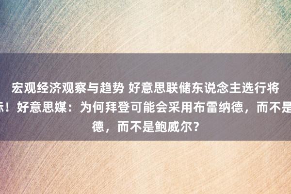 宏观经济观察与趋势 好意思联储东说念主选行将揭晓之际！好意思媒：为何拜登可能会采用布雷纳德，而不是鲍威尔？