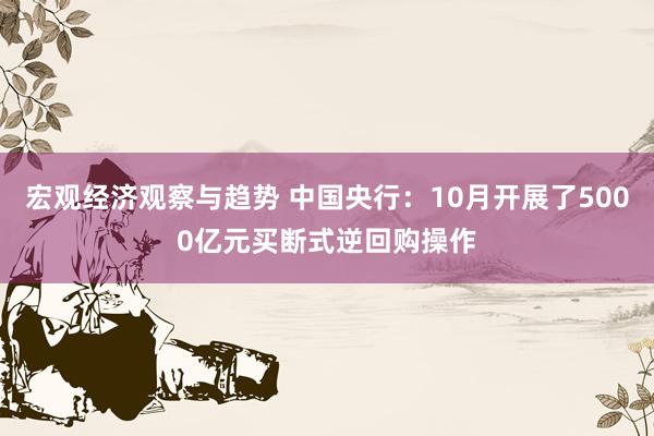 宏观经济观察与趋势 中国央行：10月开展了5000亿元买断式逆回购操作