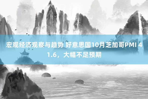 宏观经济观察与趋势 好意思国10月芝加哥PMI 41.6，大幅不足预期