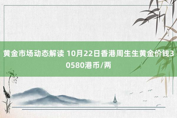 黄金市场动态解读 10月22日香港周生生黄金价钱30580港币/两