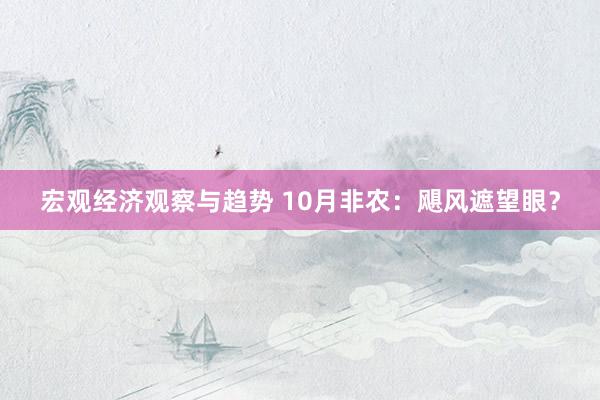 宏观经济观察与趋势 10月非农：飓风遮望眼？