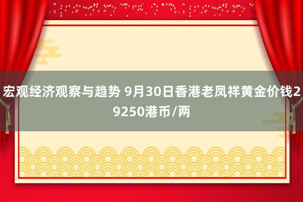 宏观经济观察与趋势 9月30日香港老凤祥黄金价钱29250港币/两