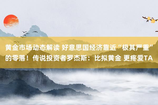 黄金市场动态解读 好意思国经济靠近“极其严重”的零落！传说投资者罗杰斯：比拟黄金 更疼爱TA