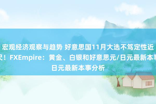 宏观经济观察与趋势 好意思国11月大选不笃定性近在咫尺！FXEmpire：黄金、白银和好意思元/日元最新本事分析