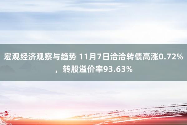 宏观经济观察与趋势 11月7日洽洽转债高涨0.72%，转股溢价率93.63%