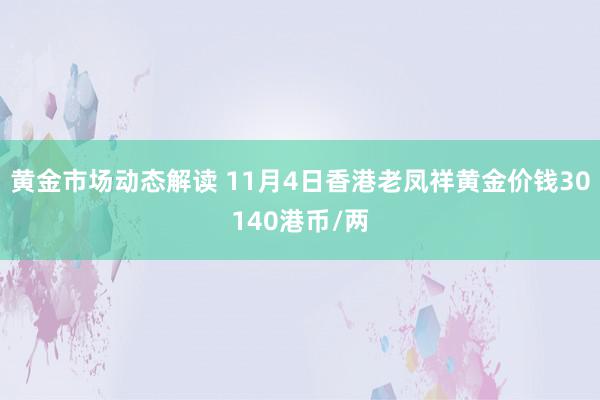 黄金市场动态解读 11月4日香港老凤祥黄金价钱30140港币/两