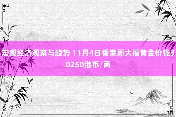 宏观经济观察与趋势 11月4日香港周大福黄金价钱30250港币/两