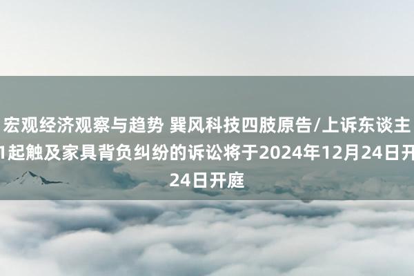 宏观经济观察与趋势 巽风科技四肢原告/上诉东谈主的1起触及家具背负纠纷的诉讼将于2024年12月24日开庭