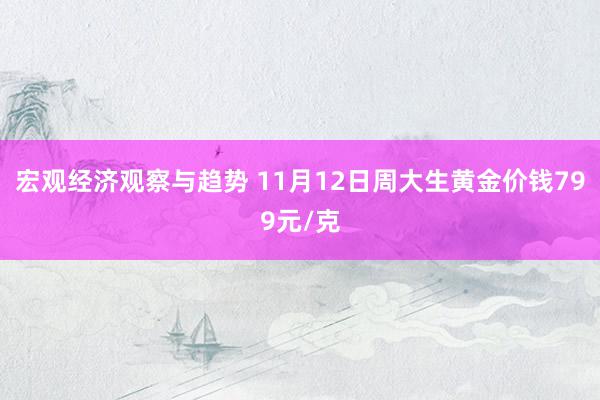 宏观经济观察与趋势 11月12日周大生黄金价钱799元/克