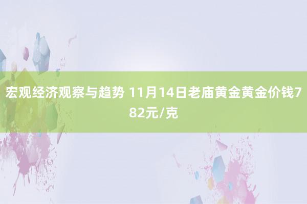 宏观经济观察与趋势 11月14日老庙黄金黄金价钱782元/克