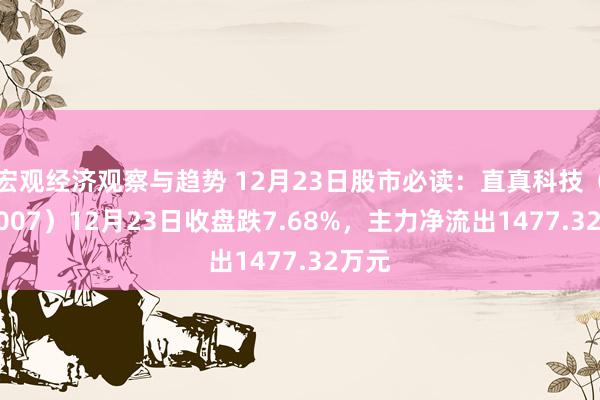 宏观经济观察与趋势 12月23日股市必读：直真科技（003007）12月23日收盘跌7.68%，主力净流出1477.32万元