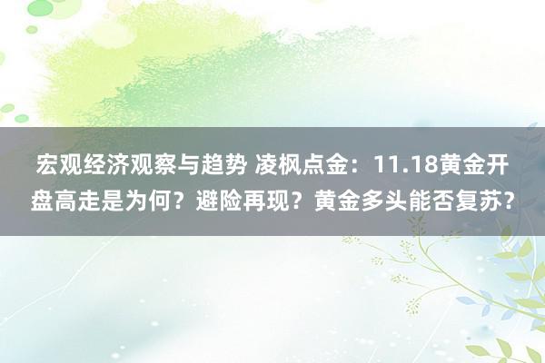 宏观经济观察与趋势 凌枫点金：11.18黄金开盘高走是为何？避险再现？黄金多头能否复苏？