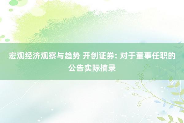 宏观经济观察与趋势 开创证券: 对于董事任职的公告实际摘录