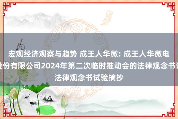 宏观经济观察与趋势 成王人华微: 成王人华微电子科技股份有限公司2024年第二次临时推动会的法律观念书试验摘抄