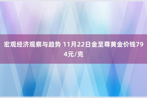 宏观经济观察与趋势 11月22日金至尊黄金价钱794元/克