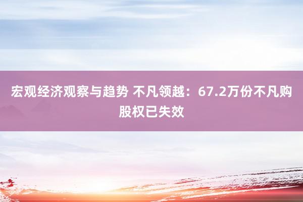 宏观经济观察与趋势 不凡领越：67.2万份不凡购股权已失效