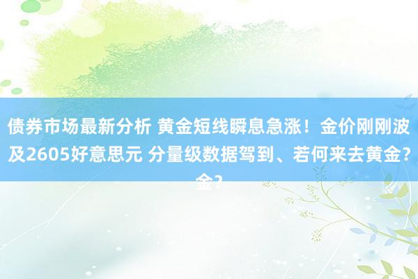 债券市场最新分析 黄金短线瞬息急涨！金价刚刚波及2605好意思元 分量级数据驾到、若何来去黄金？