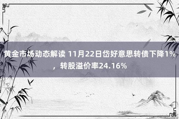 黄金市场动态解读 11月22日岱好意思转债下降1%，转股溢价率24.16%