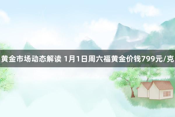 黄金市场动态解读 1月1日周六福黄金价钱799元/克