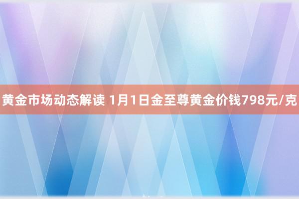 黄金市场动态解读 1月1日金至尊黄金价钱798元/克