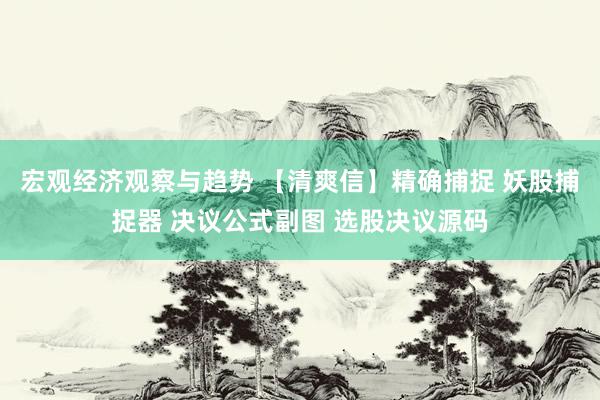 宏观经济观察与趋势 【清爽信】精确捕捉 妖股捕捉器 决议公式副图 选股决议源码