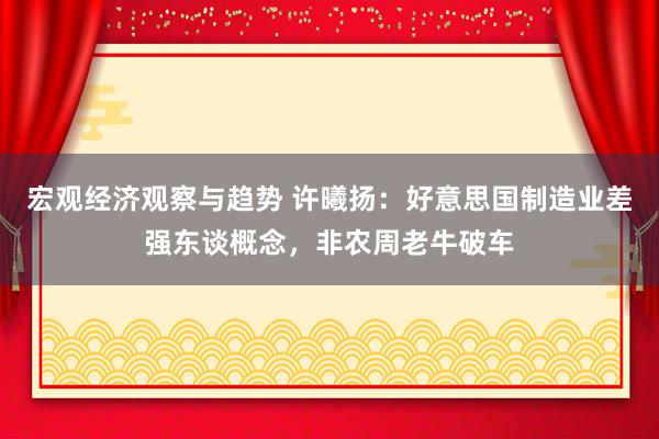 宏观经济观察与趋势 许曦扬：好意思国制造业差强东谈概念，非农周老牛破车