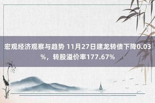 宏观经济观察与趋势 11月27日建龙转债下降0.03%，转股溢价率177.67%