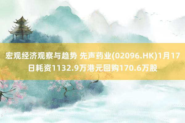 宏观经济观察与趋势 先声药业(02096.HK)1月17日耗资1132.9万港元回购170.6万股