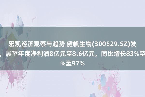 宏观经济观察与趋势 健帆生物(300529.SZ)发预增，展望年度净利润8亿元至8.6亿元，同比增长83%至97%