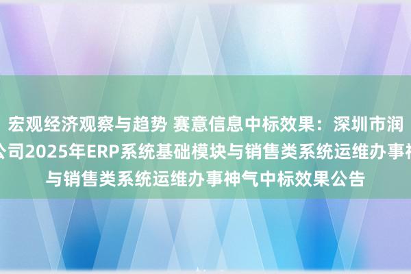 宏观经济观察与趋势 赛意信息中标效果：深圳市润电信息科技有限公司2025年ERP系统基础模块与销售类系统运维办事神气中标效果公告