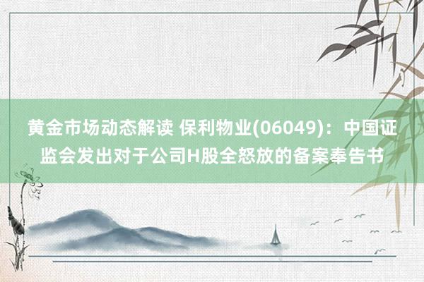 黄金市场动态解读 保利物业(06049)：中国证监会发出对于公司H股全怒放的备案奉告书