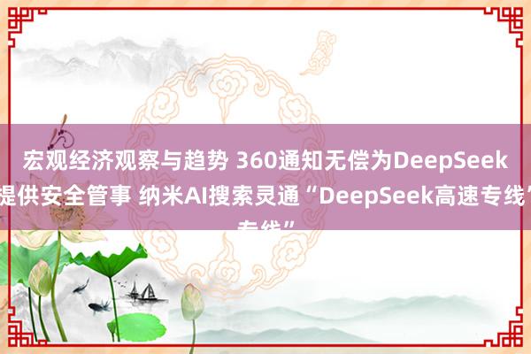 宏观经济观察与趋势 360通知无偿为DeepSeek提供安全管事 纳米AI搜索灵通“DeepSeek高速专线”