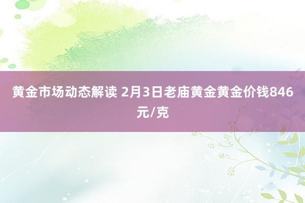 黄金市场动态解读 2月3日老庙黄金黄金价钱846元/克